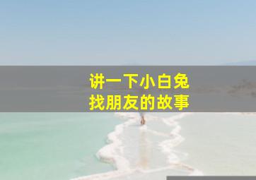 讲一下小白兔找朋友的故事