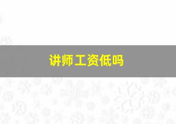 讲师工资低吗