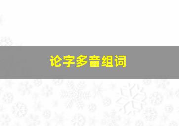 论字多音组词