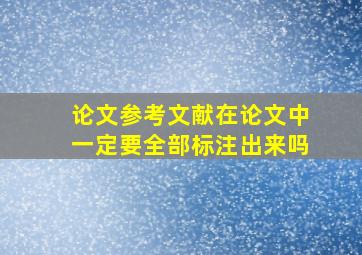 论文参考文献在论文中一定要全部标注出来吗