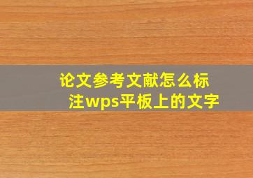 论文参考文献怎么标注wps平板上的文字