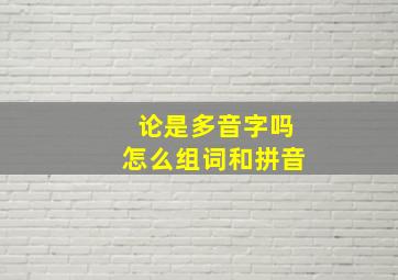 论是多音字吗怎么组词和拼音