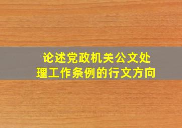 论述党政机关公文处理工作条例的行文方向