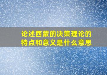 论述西蒙的决策理论的特点和意义是什么意思