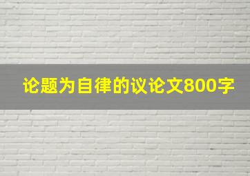 论题为自律的议论文800字