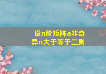 设n阶矩阵a非奇异n大于等于二则