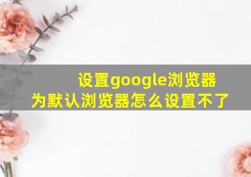 设置google浏览器为默认浏览器怎么设置不了