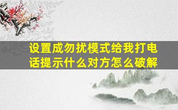 设置成勿扰模式给我打电话提示什么对方怎么破解