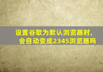 设置谷歌为默认浏览器时,会自动变成2345浏览器吗