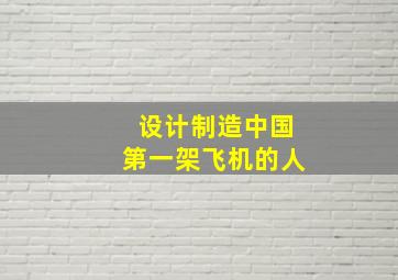 设计制造中国第一架飞机的人