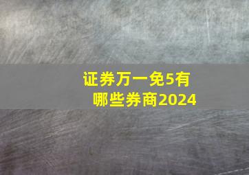 证券万一免5有哪些券商2024