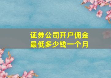 证券公司开户佣金最低多少钱一个月