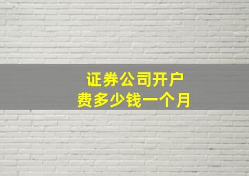 证券公司开户费多少钱一个月