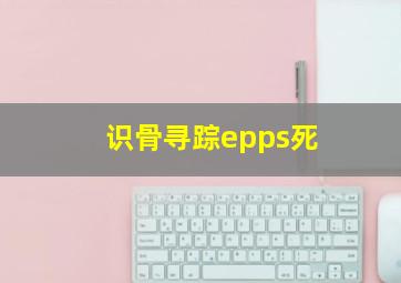 识骨寻踪epps死