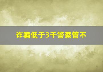 诈骗低于3千警察管不