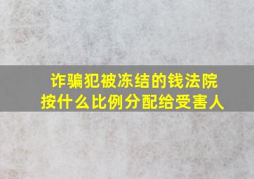 诈骗犯被冻结的钱法院按什么比例分配给受害人