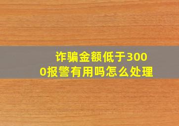 诈骗金额低于3000报警有用吗怎么处理