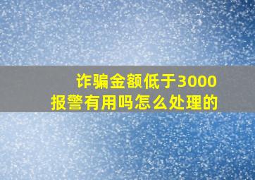 诈骗金额低于3000报警有用吗怎么处理的