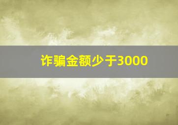 诈骗金额少于3000