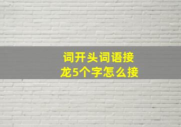 词开头词语接龙5个字怎么接