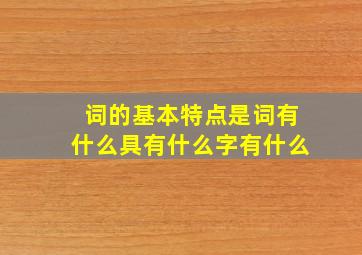 词的基本特点是词有什么具有什么字有什么