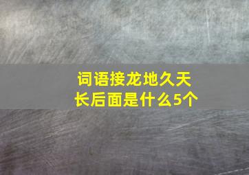 词语接龙地久天长后面是什么5个