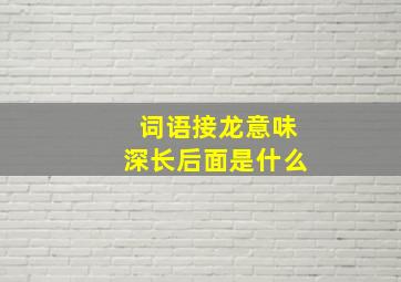 词语接龙意味深长后面是什么