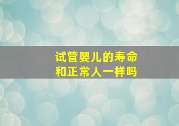 试管婴儿的寿命和正常人一样吗