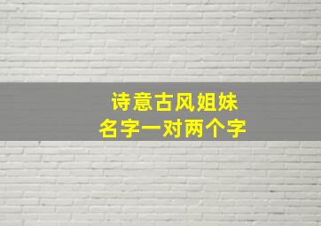 诗意古风姐妹名字一对两个字