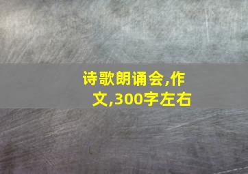 诗歌朗诵会,作文,300字左右