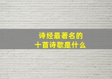 诗经最著名的十首诗歌是什么