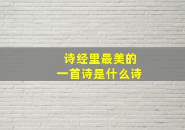 诗经里最美的一首诗是什么诗