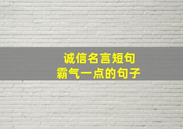 诚信名言短句霸气一点的句子