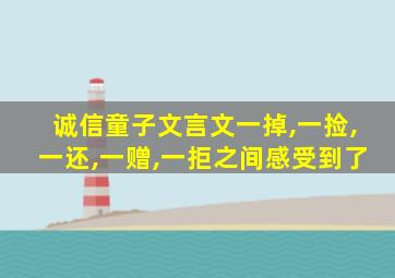 诚信童子文言文一掉,一捡,一还,一赠,一拒之间感受到了