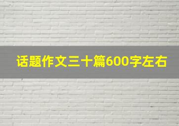 话题作文三十篇600字左右