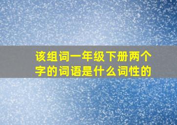 该组词一年级下册两个字的词语是什么词性的