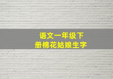 语文一年级下册棉花姑娘生字