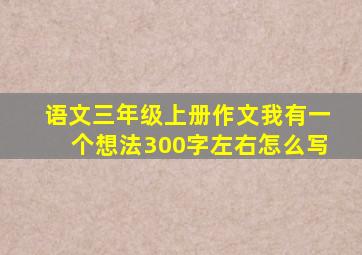 语文三年级上册作文我有一个想法300字左右怎么写