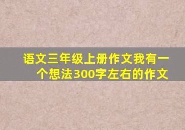 语文三年级上册作文我有一个想法300字左右的作文