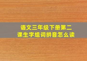 语文三年级下册第二课生字组词拼音怎么读