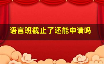 语言班截止了还能申请吗