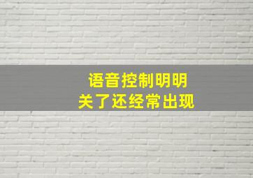 语音控制明明关了还经常出现