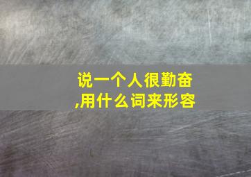 说一个人很勤奋,用什么词来形容