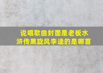 说唱歌曲封面是老板水浒传黑旋风李逵的是哪首