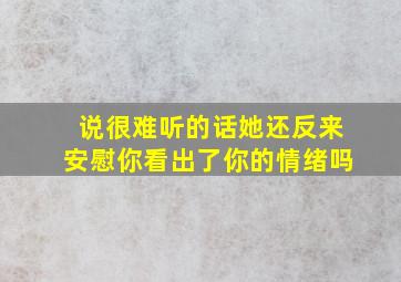 说很难听的话她还反来安慰你看出了你的情绪吗