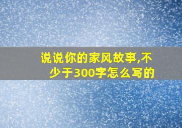 说说你的家风故事,不少于300字怎么写的