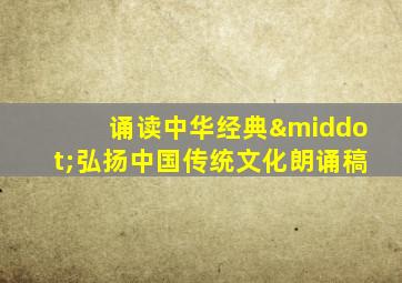 诵读中华经典·弘扬中国传统文化朗诵稿