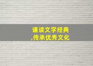 诵读文学经典,传承优秀文化