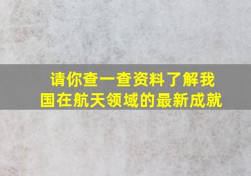 请你查一查资料了解我国在航天领域的最新成就