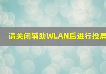 请关闭辅助WLAN后进行投屏